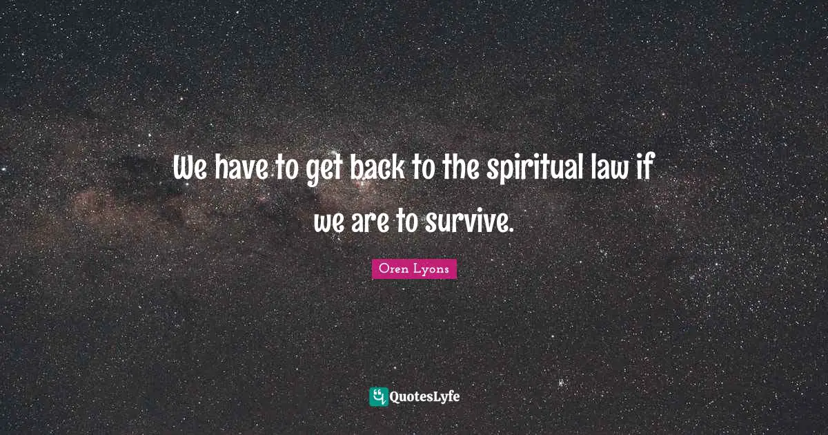 Oren Lyons Quotes: "We have to get back to the spiritual law if we are to survive."