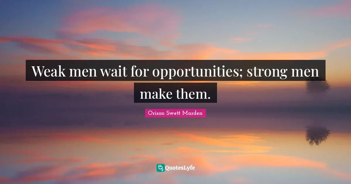 Orison Swett Marden Quotes: "Weak men wait for opportunities; strong men make them."