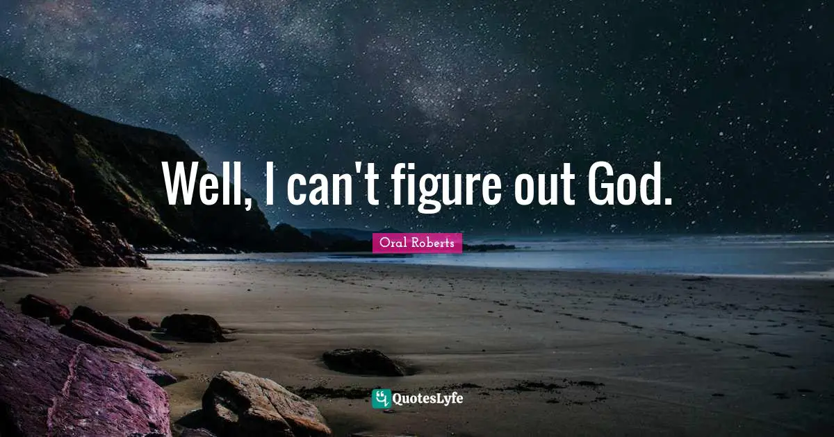 Oral Roberts Quotes: Well, I can't figure out God.