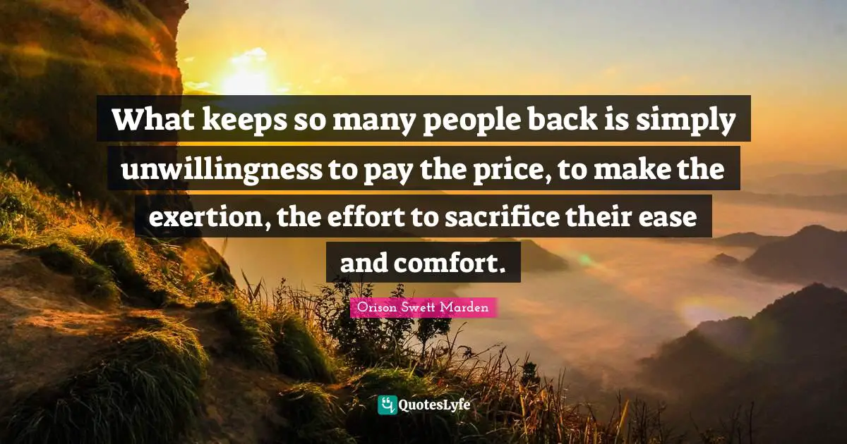 Orison Swett Marden Quotes: "What keeps so many people back is simply unwillingness to pay the price, to make the exertion, the effort to sacrifice their ease and comfort."