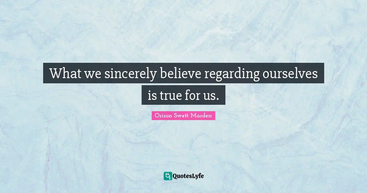 What we sincerely believe regarding ourselves is true for us.