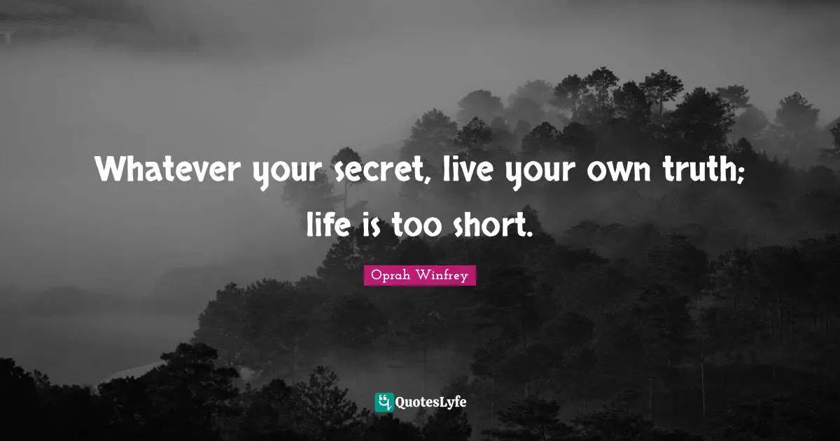 Whatever your secret, live your own truth; life is too short.