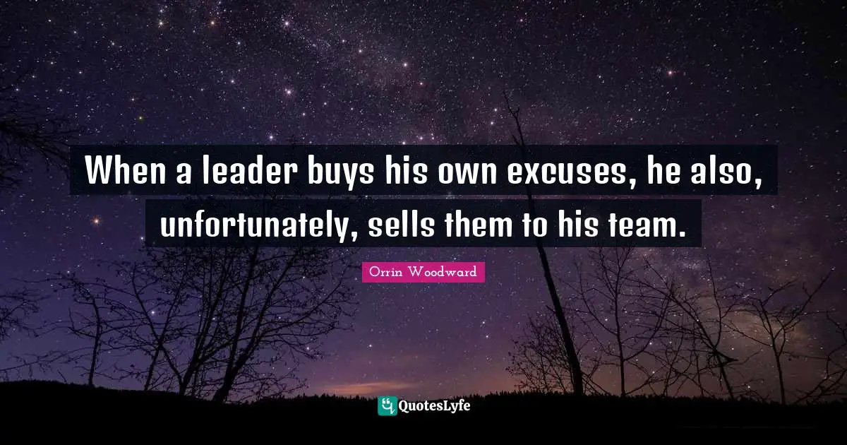 When a leader buys his own excuses, he also, unfortunately, sells them to his team.