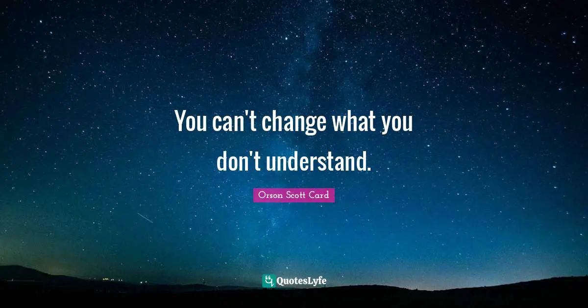 Orson Scott Card Quotes: "You can't change what you don't understand."