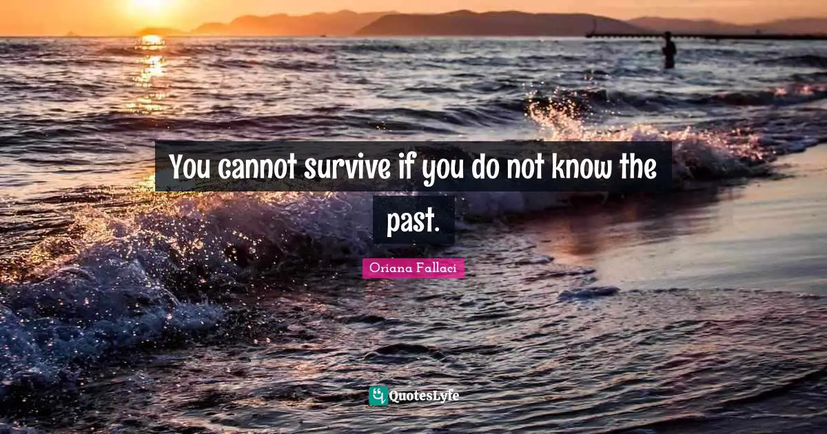 You cannot survive if you do not know the past.