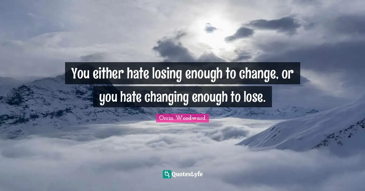 You either hate losing enough to change, or you hate changing enough to lose.