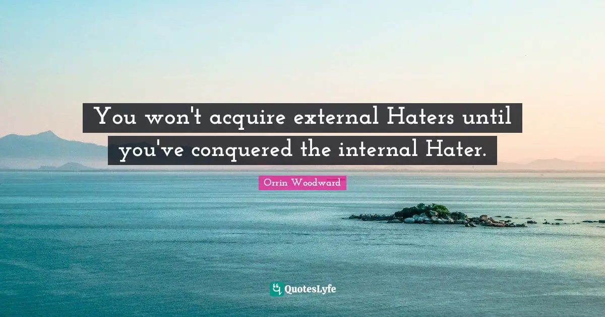 You won't acquire external Haters until you've conquered the internal Hater.