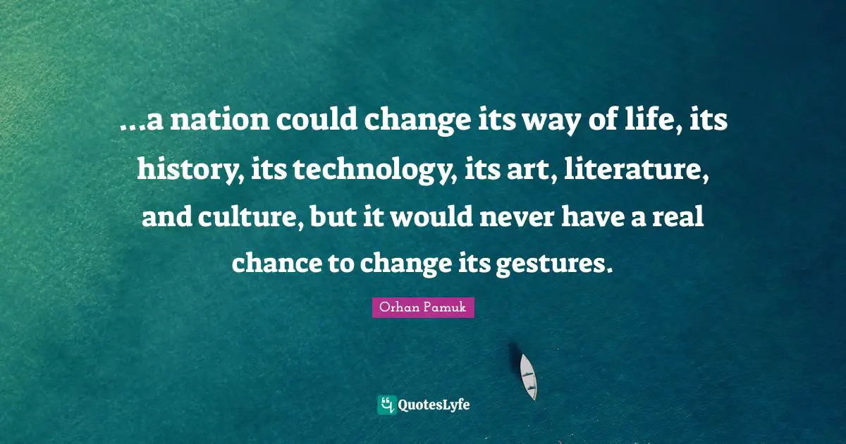...a nation could change its way of life, its history, its technology, its art, literature, and culture, but it would never have a real chance to change its gestures.