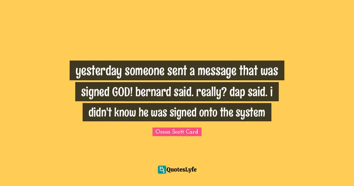 yesterday someone sent a message that was signed GOD! bernard said. really? dap said. i didn't know he was signed onto the system