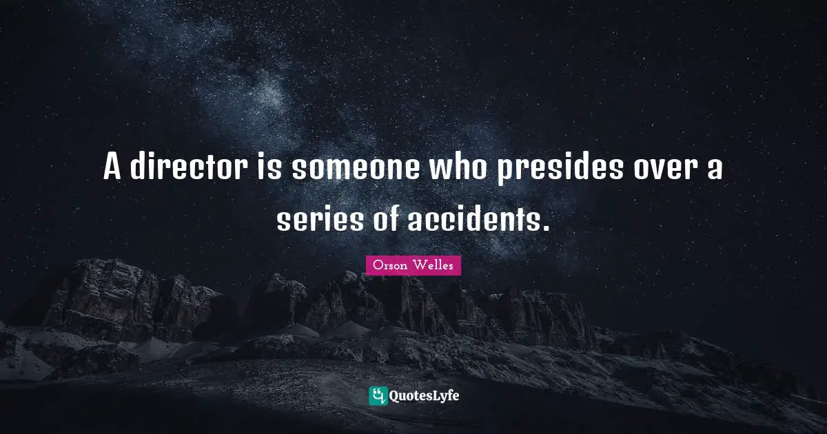 Orson Welles Quotes: "A director is someone who presides over a series of accidents."