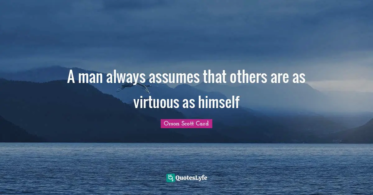 A man always assumes that others are as virtuous as himself