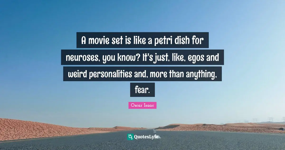 Neurosis Quotes: "A movie set is like a petri dish for neuroses, you know? It's just, like, egos and weird personalities and, more than anything, fear."