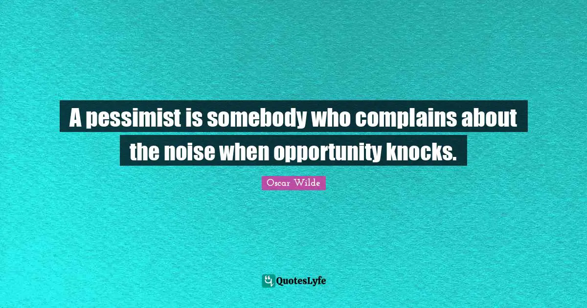 Oscar Wilde Quotes: "A pessimist is somebody who complains about the noise when opportunity knocks."