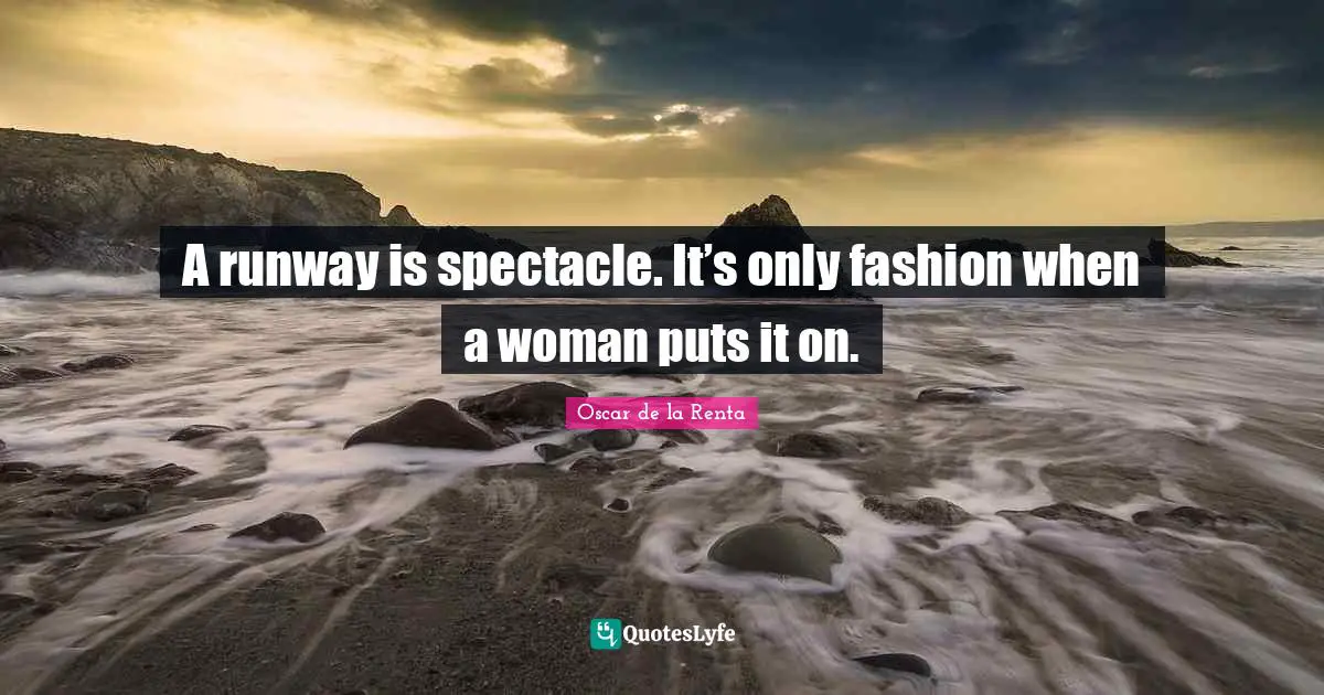 Dressed Quotes: "A runway is spectacle. It’s only fashion when a woman puts it on."