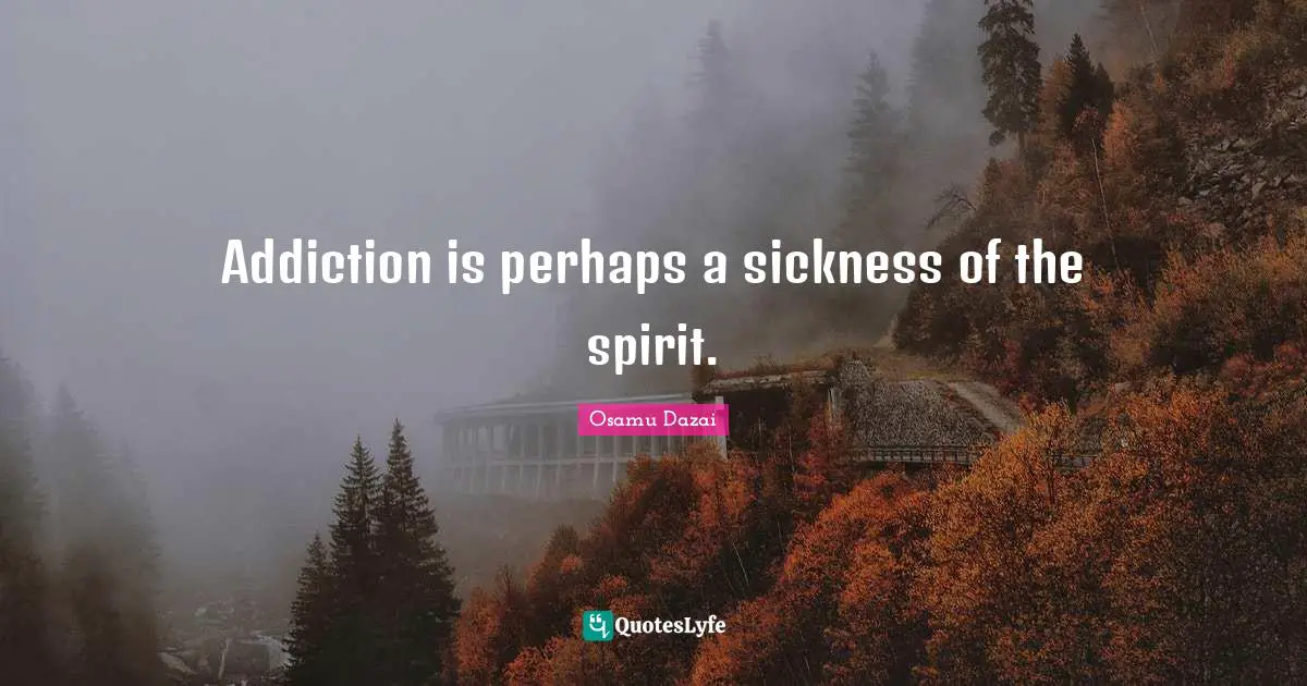 Addiction Quotes: "Addiction is perhaps a sickness of the spirit."