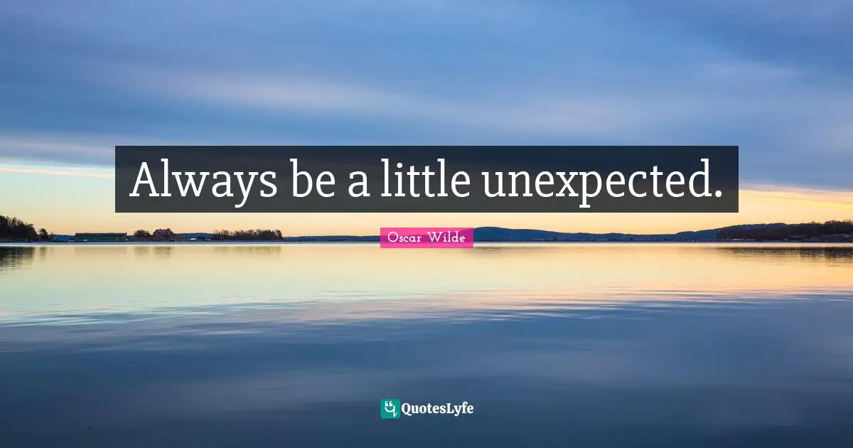 Always be a little unexpected.