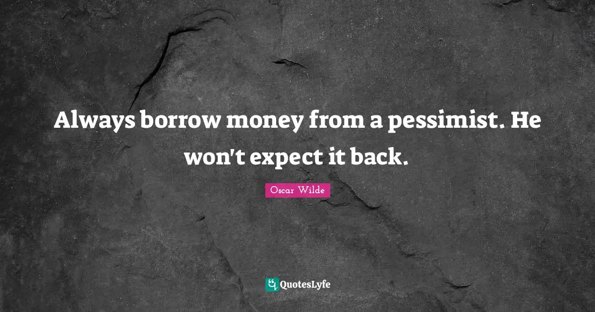 Oscar Wilde Quotes: "Always borrow money from a pessimist. He won't expect it back."
