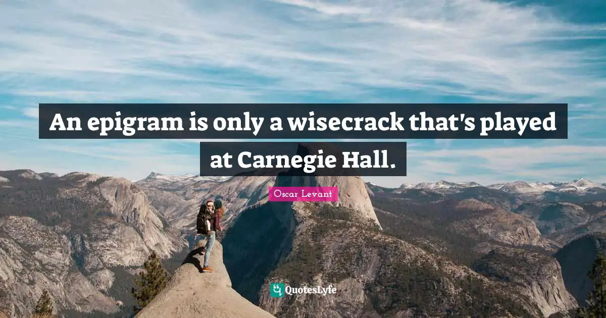 An epigram is only a wisecrack that's played at Carnegie Hall.
