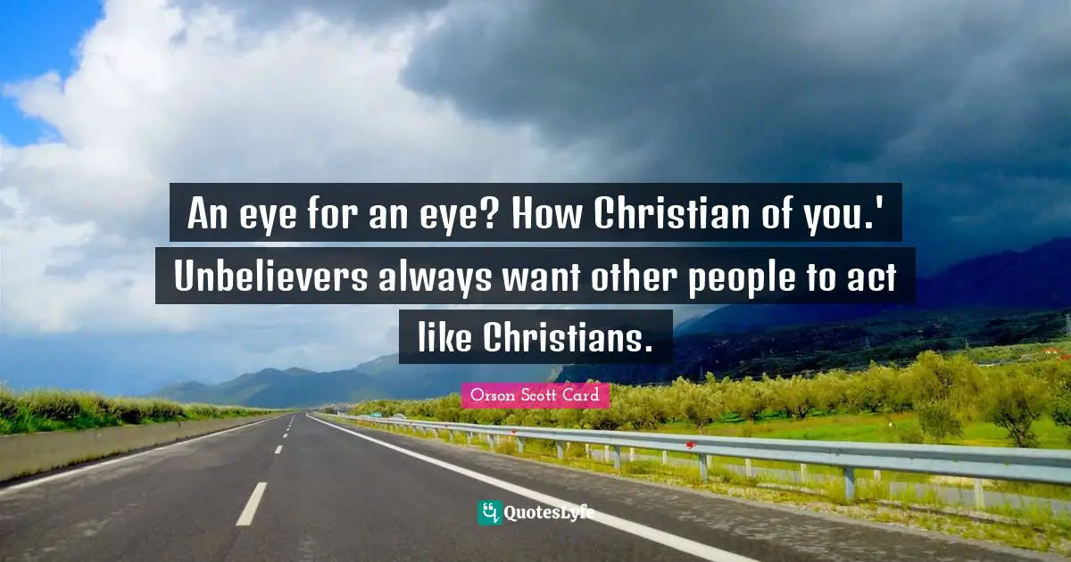 Orson Scott Card Quotes: "An eye for an eye? How Christian of you.' Unbelievers always want other people to act like Christians."