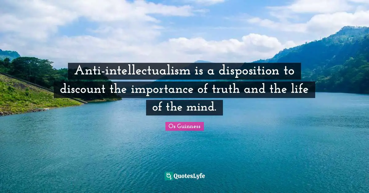 Anti-intellectualism is a disposition to discount the importance of truth and the life of the mind.