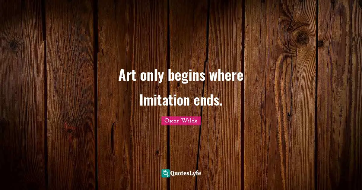 Imitation Quotes: "Art only begins where Imitation ends."