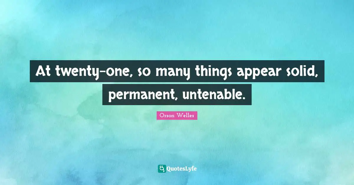 Orson Welles Quotes: "At twenty-one, so many things appear solid, permanent, untenable."