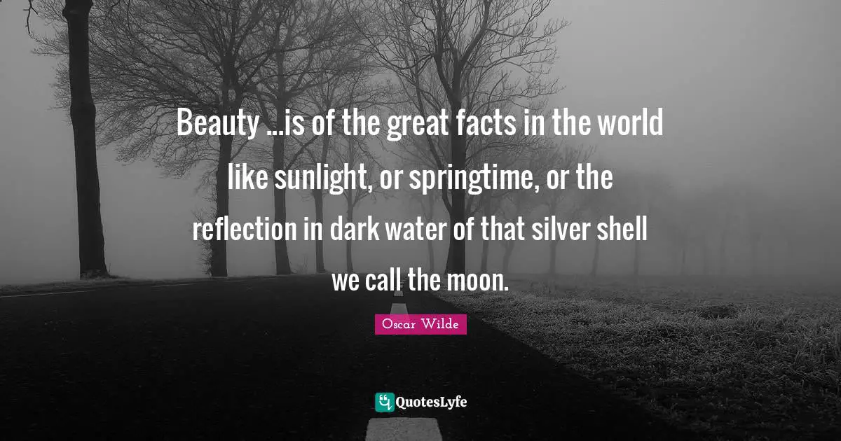 Sunlight Quotes: "Beauty ...is of the great facts in the world like sunlight, or springtime, or the reflection in dark water of that silver shell we call the moon."