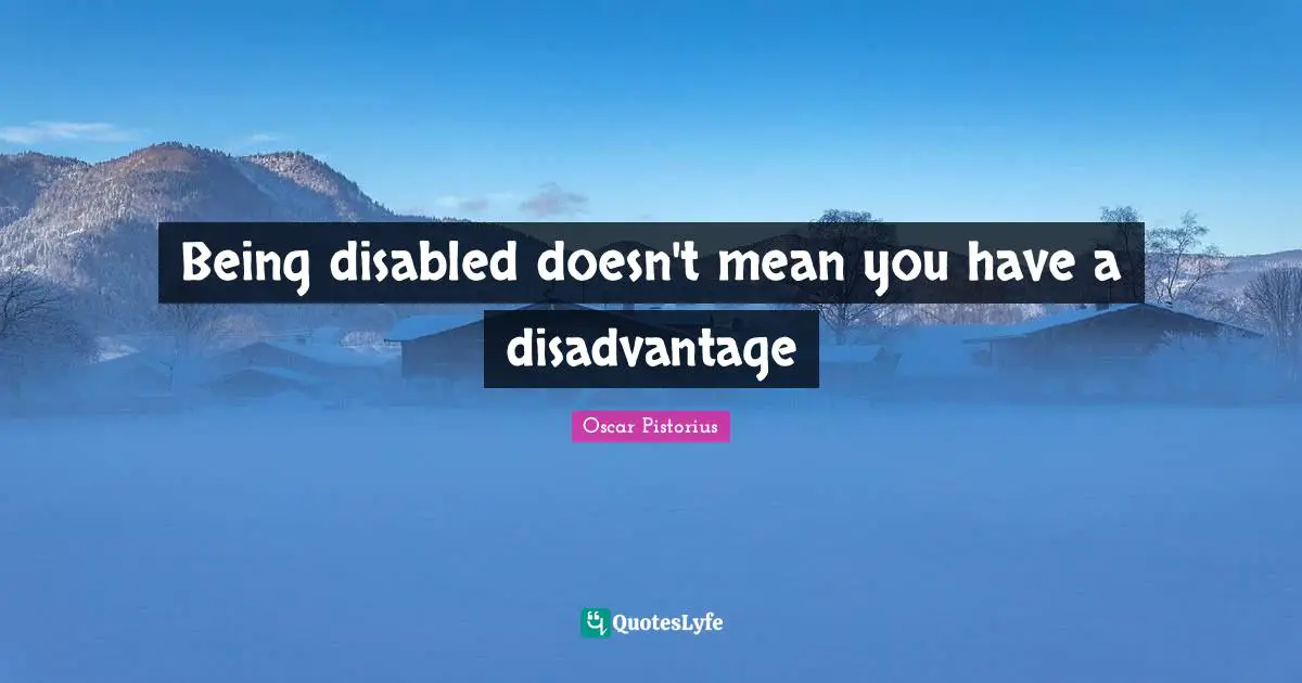 Oscar Pistorius Quotes: "Being disabled doesn't mean you have a disadvantage"
