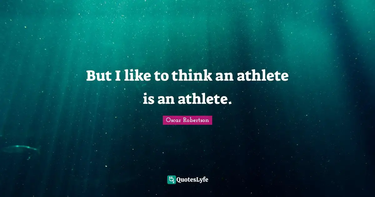 But I like to think an athlete is an athlete.