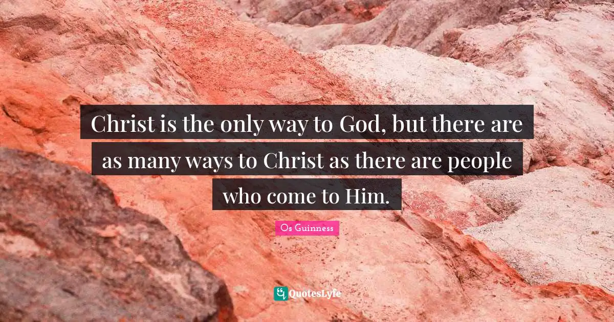 Christ is the only way to God, but there are as many ways to Christ as there are people who come to Him.