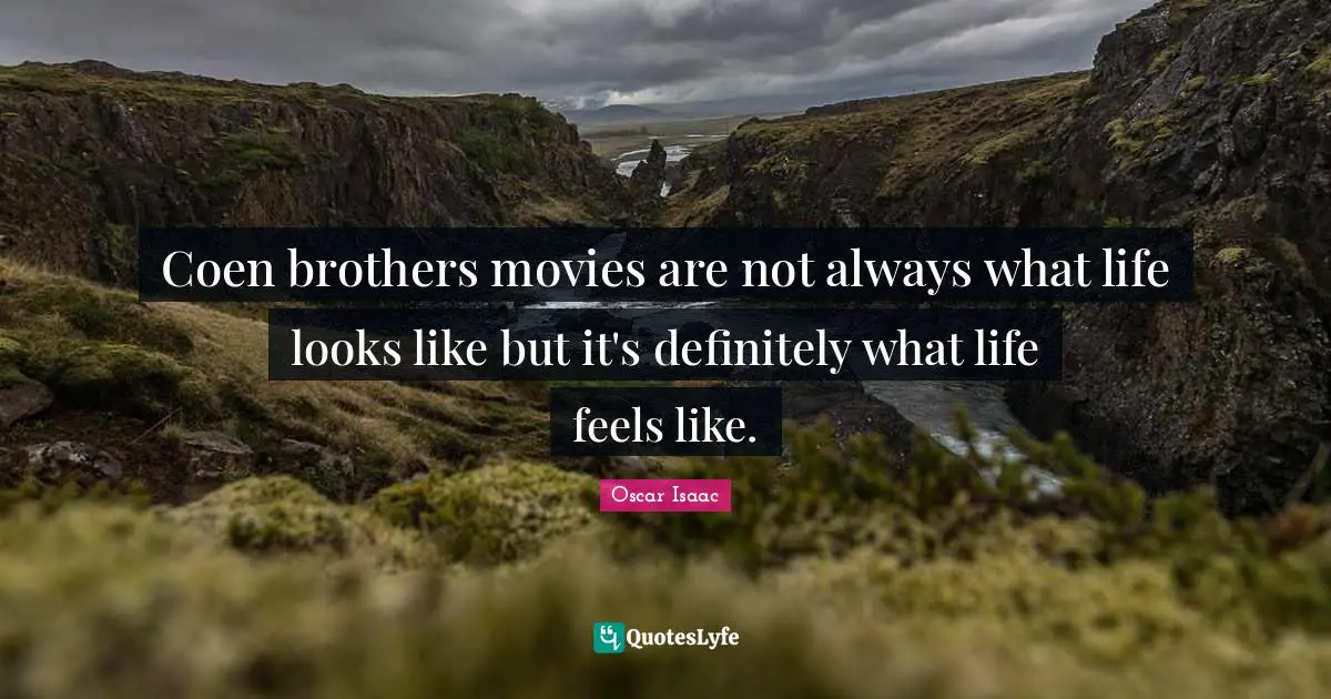 Oscar Isaac Quotes: "Coen brothers movies are not always what life looks like but it's definitely what life feels like."