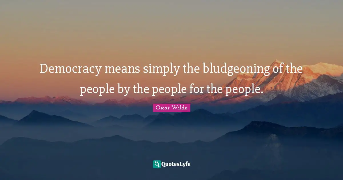 Oscar Wilde Quotes: "Democracy means simply the bludgeoning of the people by the people for the people."