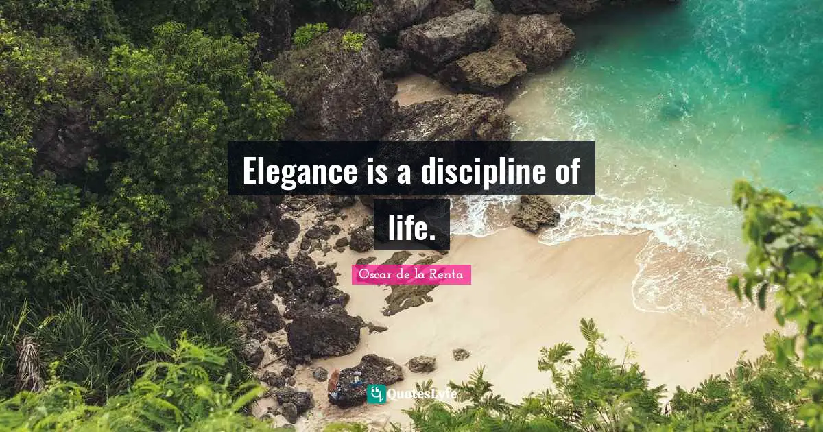 Elegance is a discipline of life.