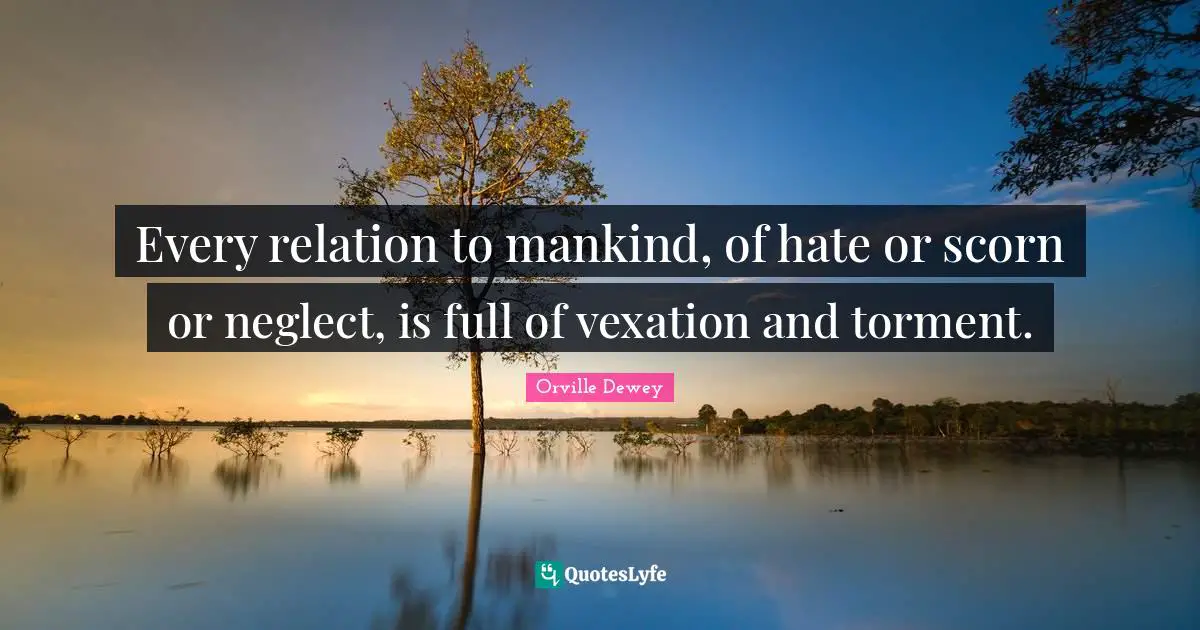 Vexation Quotes: "Every relation to mankind, of hate or scorn or neglect, is full of vexation and torment."
