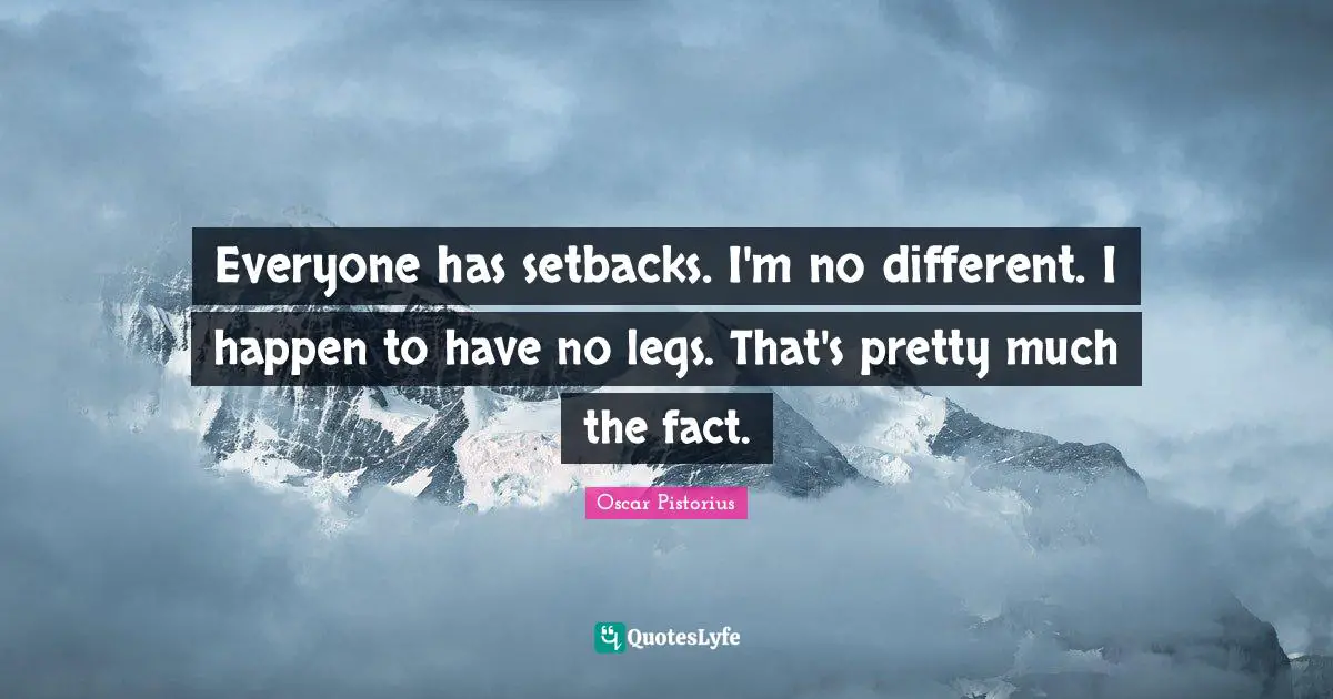 Oscar Pistorius Quotes: "Everyone has setbacks. I'm no different. I happen to have no legs. That's pretty much the fact."