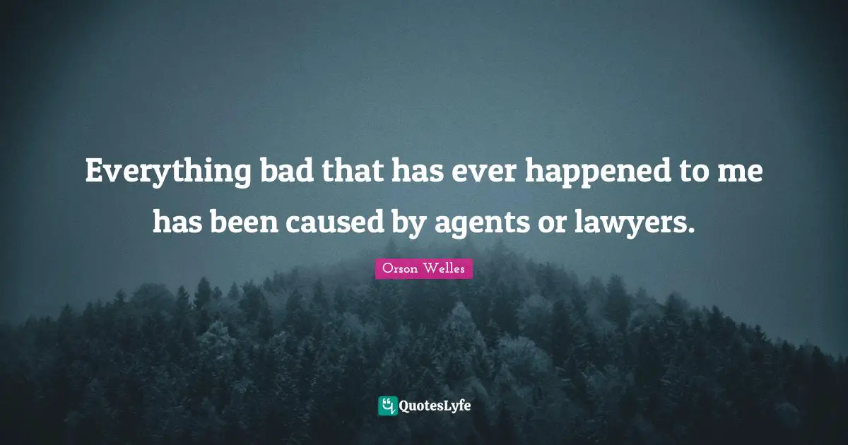 Everything bad that has ever happened to me has been caused by agents or lawyers.