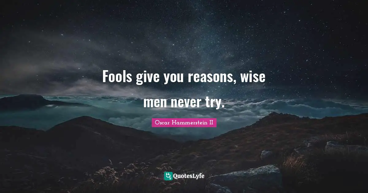 Oscar Hammerstein II Quotes: "Fools give you reasons, wise men never try."