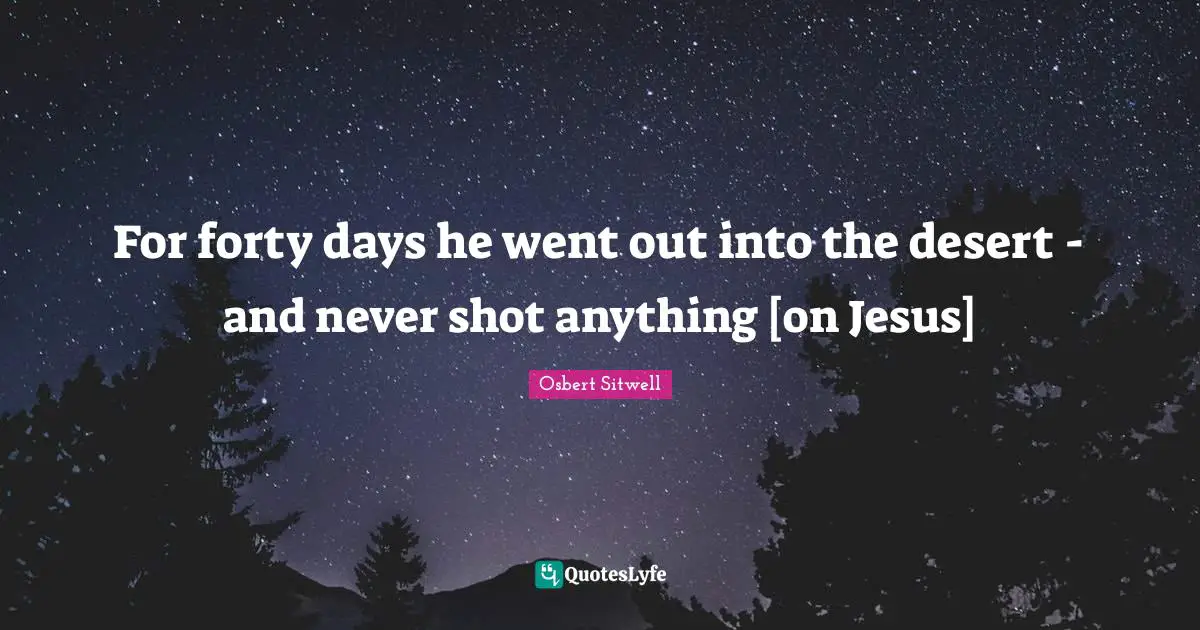 For forty days he went out into the desert - and never shot anything [on Jesus]