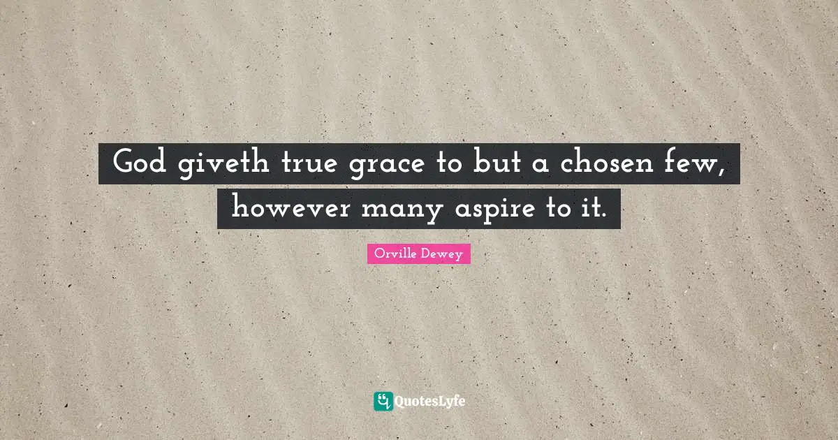 God giveth true grace to but a chosen few, however many aspire to it.