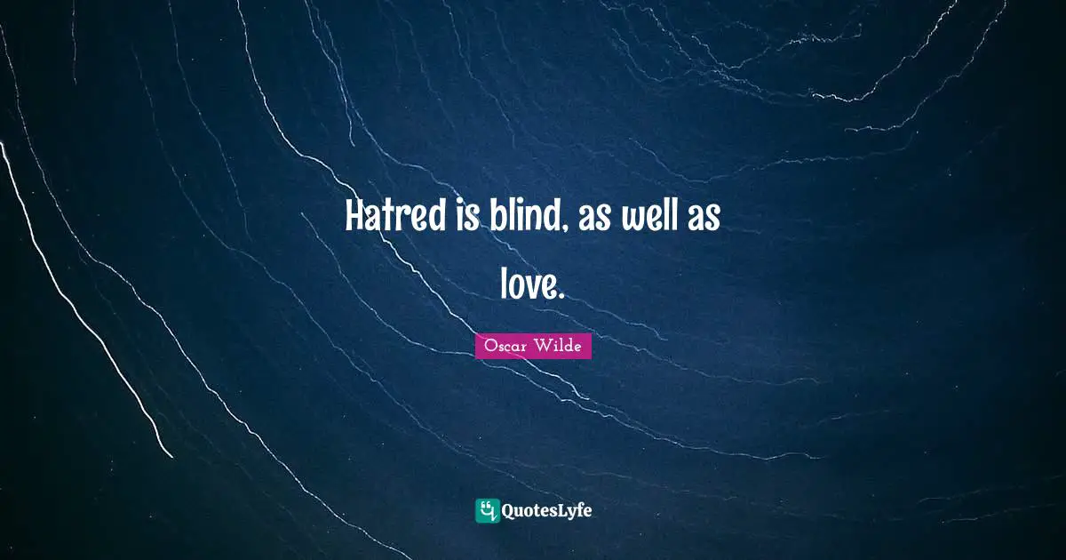 Hatred is blind, as well as love.