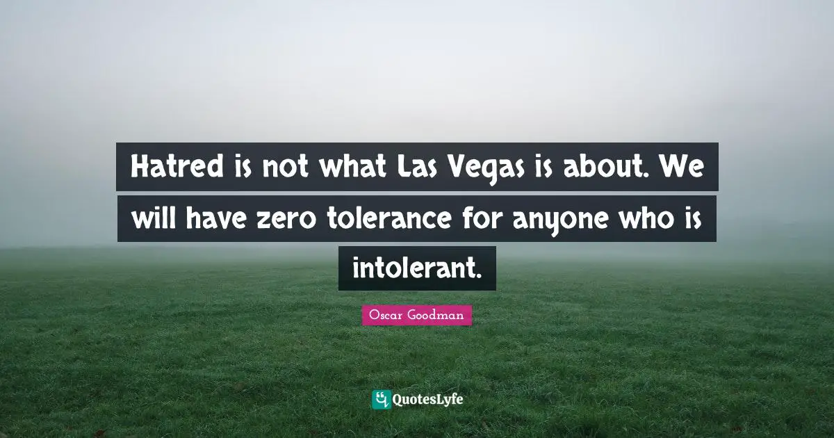 Hatred is not what Las Vegas is about. We will have zero tolerance for anyone who is intolerant.