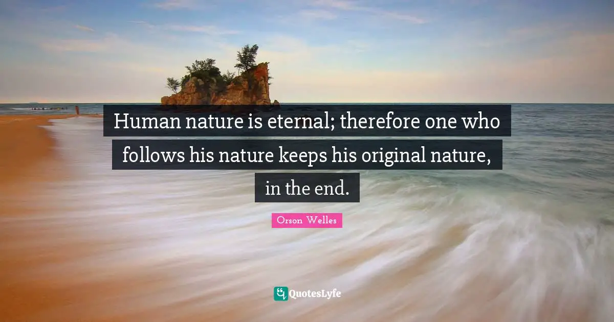 Orson Welles Quotes: "Human nature is eternal; therefore one who follows his nature keeps his original nature, in the end."