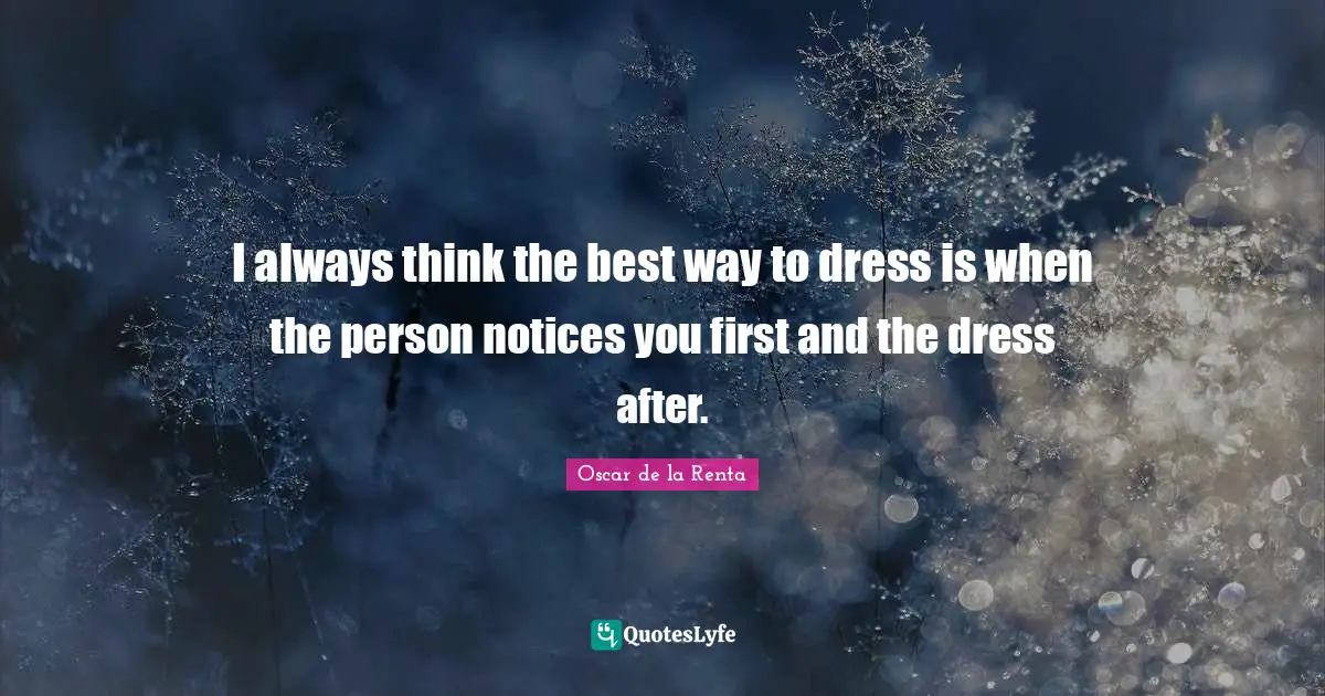 I always think the best way to dress is when the person notices you first and the dress after.
