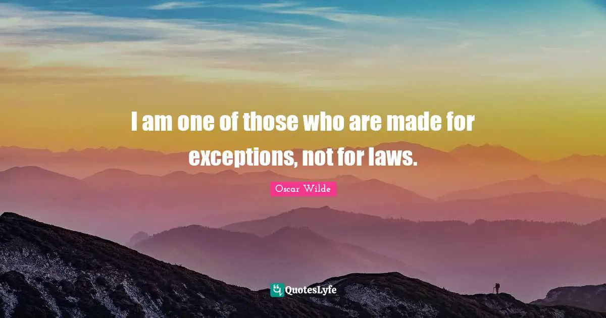 I am one of those who are made for exceptions, not for laws.