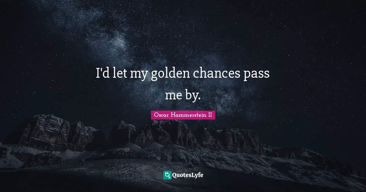 Oscar Hammerstein II Quotes: "I'd let my golden chances pass me by."