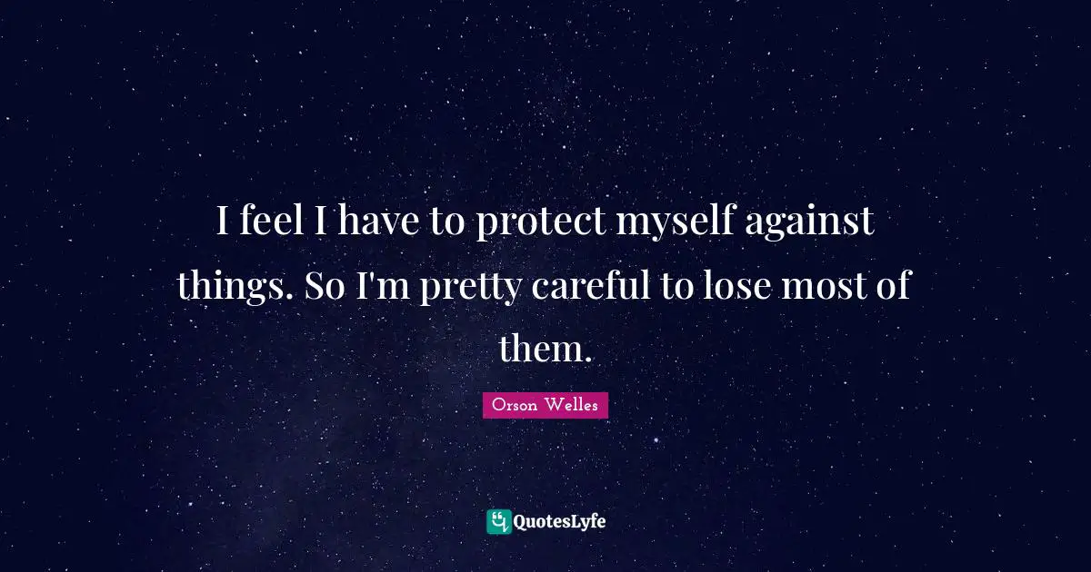 Orson Welles Quotes: "I feel I have to protect myself against things. So I'm pretty careful to lose most of them."