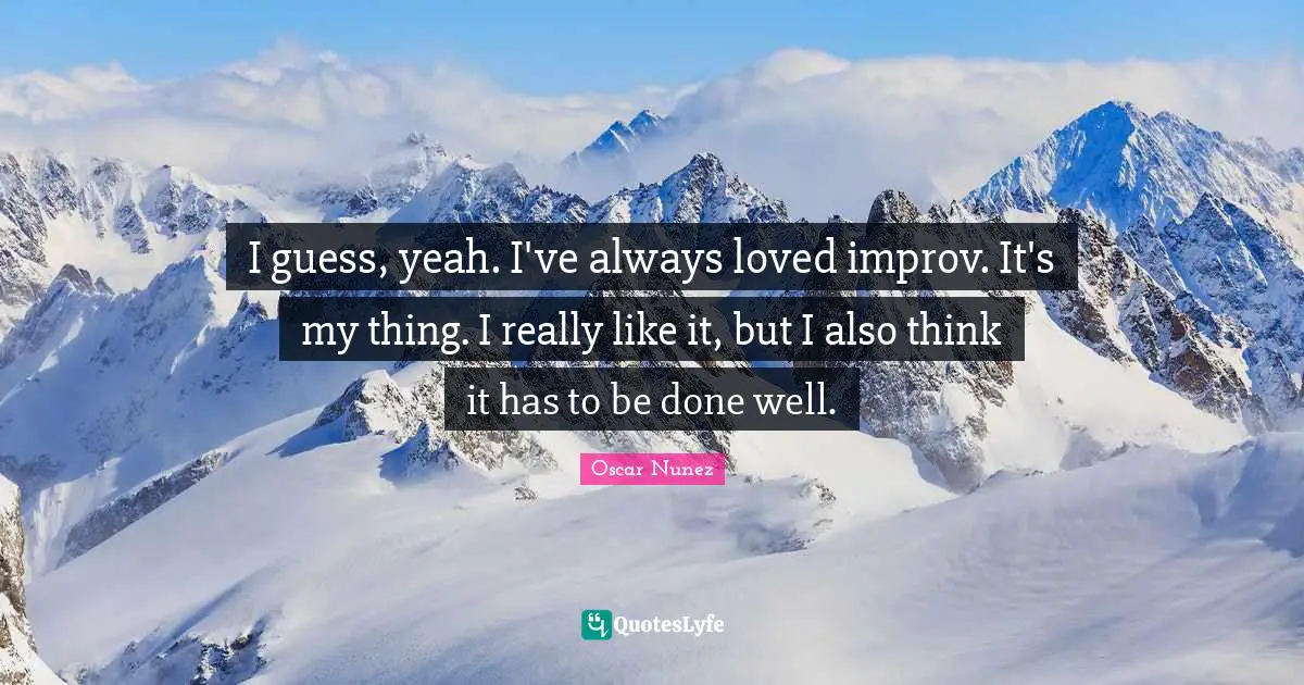 I guess, yeah. I've always loved improv. It's my thing. I really like it, but I also think it has to be done well.