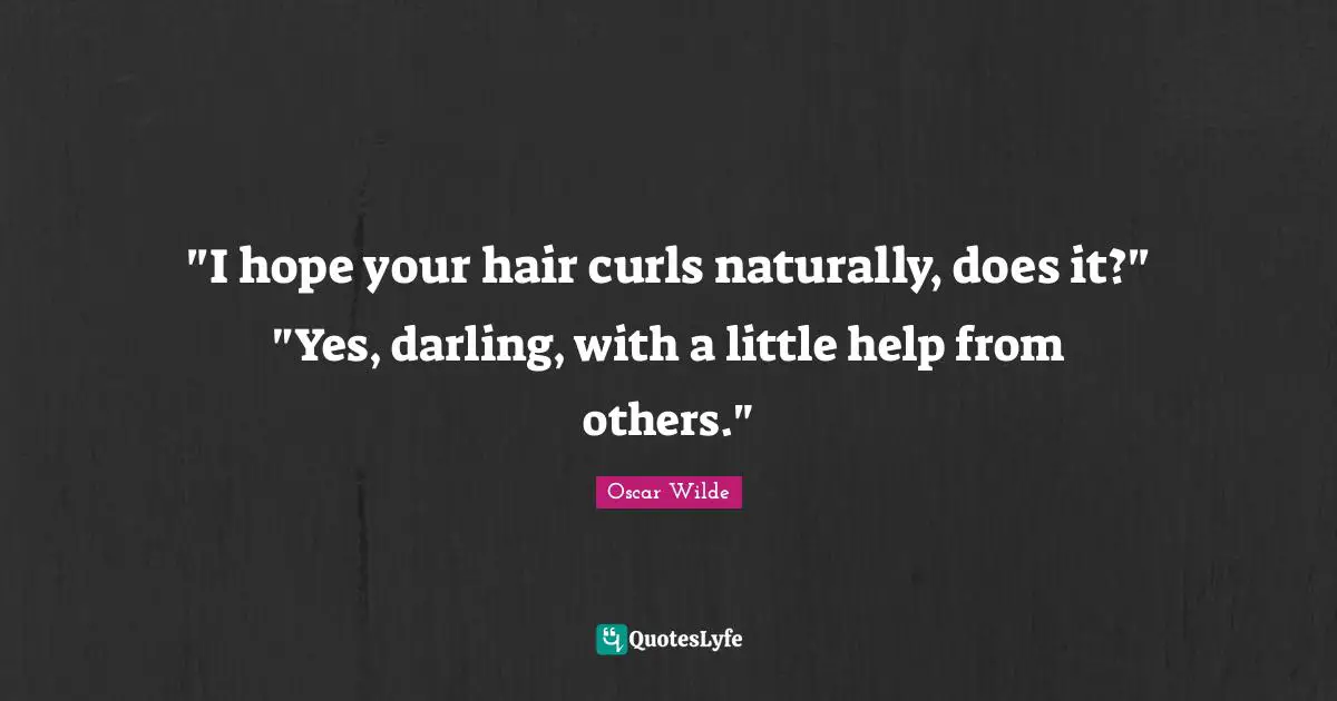"I hope your hair curls naturally, does it?" "Yes, darling, with a little help from others."