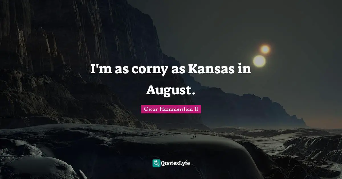 Oscar Hammerstein II Quotes: "I'm as corny as Kansas in August."