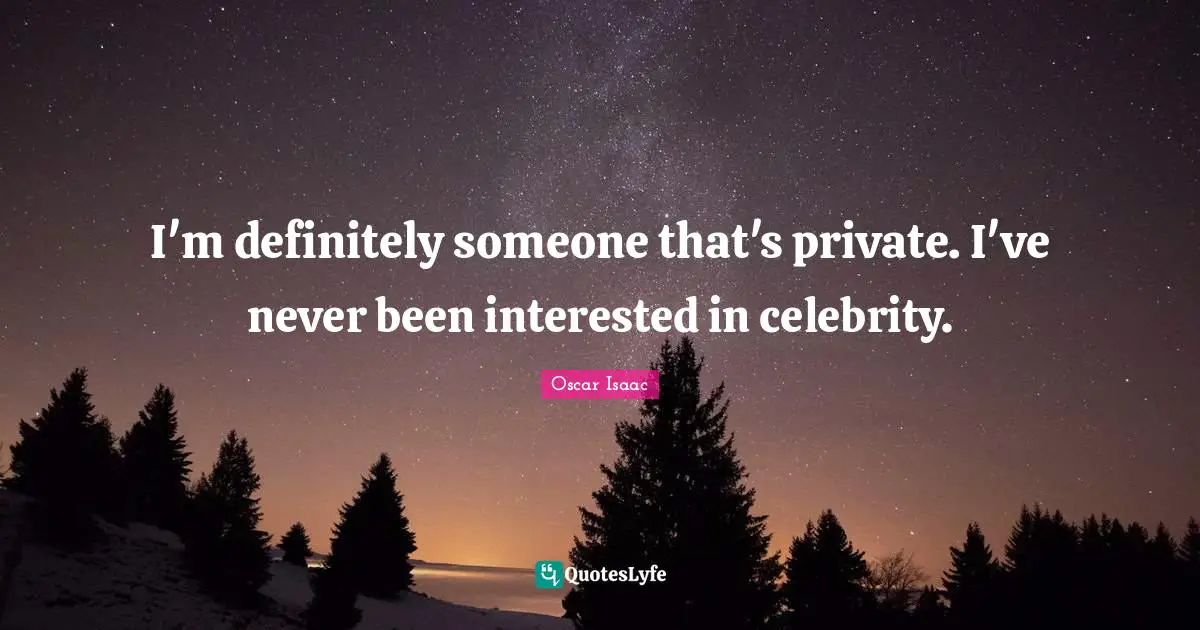 Oscar Isaac Quotes: "I'm definitely someone that's private. I've never been interested in celebrity."